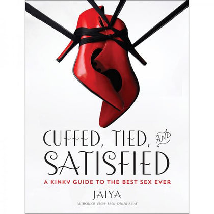 Cuffed, Tied And Satisfied: A Kinky Guide To The Best Sex Ever