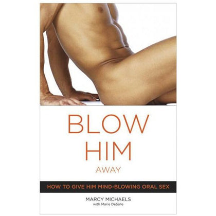 Introducing the Sensual Pleasure Pro - Blow Him Away Book by Marcy Michaels with Marie DeSallo: Expert Techniques for Mind-Blowing Fellatio